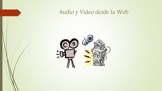 Audio y Video desde la Web
 