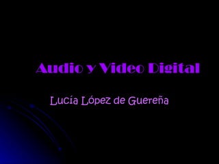Audio y Video Digital Lucía López de Guereña 