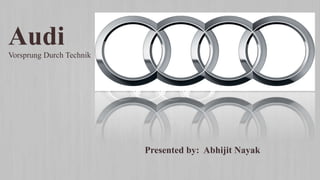Presented by: Abhijit Nayak
AudiVorsprung Durch Technik
 