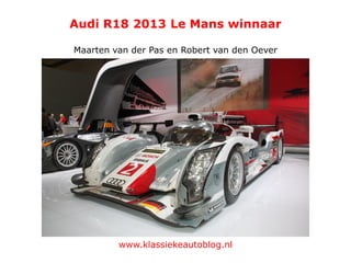 Audi R18 2013 Le Mans winnaar
Maarten van der Pas en Robert van den Oever
www.klassiekeautoblog.nl
 