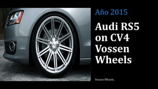 Audi RS5
on CV4
Vossen
Wheels
Vossen Wheels.
Año 2015
 