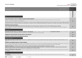 Nuova S7 Sportback
Luci
●
●
Specchietti
●
●
●
Sistemi di chiusura
●
●
●
●
Vetri
●
Specchietto retrovisivo interno schermabile manualmente
Gruppi ottici posteriori a LED con indicatori di direzione dinamici posteriori
Luci freno, luci di posizione posteriori, retronebbia posteriori, indicatori di direzione e luci targa posteriori in tecnica a LED a basso consumo; con luci retromarcia
bianche e terza luce freno rialzata nel lunotto posteriore;
Include gli indicatori di direzione dinamici posteriori: una banda luci a LED viene attivata in sequenza, segmento per segmento, nel giro di pochi millesimi di secondo e appena si azionano
gli indicatori di direzione si indirizzano sempre verso la parte esterna, in direzione di svolta. All’attivazione degli indicatori di direzione invia un segnale marcato agli altri utenti della strada
NOTE - non fornibile ● = di serie ○ = a richiesta
Chiusura centralizzata con telecomando per porte, vano bagagli, sportello del serbatoio; inclusa apertura e chiusura comfort degli alzacristalli e sbloccaggio separato del portellone
vano bagagli.
Alloggiamento degli specchietti retrovisivi esterni in look alluminio
Specchietti retrovisivi esterni con indicatori di direzione a LED integrati, regolabili, riscaldabili e ripiegabili elettricamente con funzione di memoria; esterno sinistro asferico,
esterno destro convesso;con dispositivo bordo marciapiede per lo specchietto retrovisivo esterno lato passeggero
Equipaggiamenti di serie Validità: 24/01/2015 Pagina 2/9
S7Sportback
Tasto engine start/stop con anello rosso: l’avviamento e lo spegnimento del motore avvengono mediante il tasto engine start/stop sulla consolle centrale; basta portare con sé la
chiave
Portellone vano bagagli ad apertura e chiusura elettrica
Apertura tramite il tasto nella chiave di accensione, il tasto nella portiera del conducente o il tasto soft-touch nel passamano del portellone vano bagagli; chiusura tramite il tasto sul lato
interno del portellone vano bagagli, il tasto nella portiera del conducente; inclusa servochiusura e angolo di apertura programmabile del portellone vano bagagli
Vetri atermici in tonalità verde; parabrezza e cristalli delle portiere anteriori in vetro "acustico"per un migliore isolamento acustico dalla rumorosità esterna; lunotto termico,
con temporizzatore
Pacchetto luci interne ed esterne
Interne: illuminazione diffusa dall’alto delle superfici interne delle portiere e luci di accesso anteriori e posteriori in tecnica a LED; bocchette di aerazione illuminate.
Esterne: illuminazione zona portiere nella parte inferiore delle maniglie delle portiere e illuminazione del passamano in tecnica a LED; catarifrangenti attivi alle portiere (lampadine a
incandescenza)
Antifurto volumetrico: controlla le portiere, il cofano motore e il portellone vano bagagli; protezione dell’abitacolo (disinseribile), protezione
antirimozione tramite sensore di variazione d’assetto e sirene indipendenti dall’alimentazione elettrica della vettura; con protezione di sicurezza per impedire l’apertura delle portiere
dall’interno appena la vettura viene chiusa con telecomando a radiofrequenze. Con funzione safelock.
 