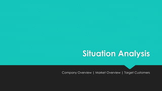 Situation Analysis
Company Overview | Market Overview | Target Customers
 