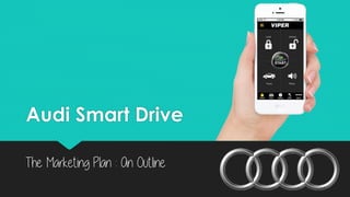 Audi Smart Drive
The Marketing Plan : An Outline
 