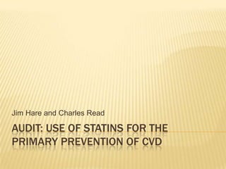 Audit: use of statins for the primary prevention of CVD Jim Hare and Charles Read 