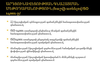ՀՀ էկոլոգիական օրենսդրության պահանջներին համապատասխանության գնահատում, ISO-14001  ստանդարտի ընդհանուր ձևական պահանջներին համապատասխանության գնահատում, ISO14001  ստանդարտի ընդարձակ տարբերակի պահանջներին համապատասխանության որակական գնահատում, ձեռնարկության էկոլոգիական գործունեության քանակական ցուցանիշների փոփոխության դինամիկայի գնահատում, ձեռնարկության էկոլոգիական կառավարման և մենեջմենթի ոլորտում գործունեության որակական գնահատում: 