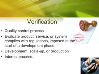  VerificationQuality control processEvaluate product, service, or system complies with regulations, imposed at the start of a development phase.Development, scale-up, or productionInternal process.