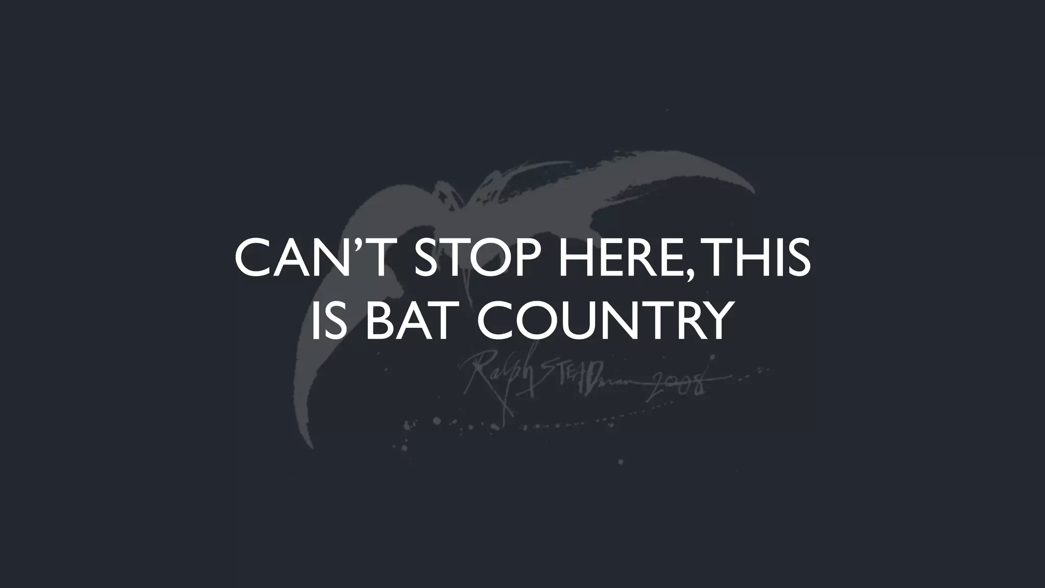 CAN’T STOP HERE,THIS
IS BAT COUNTRY
 