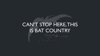 CAN’T STOP HERE,THIS
IS BAT COUNTRY
 