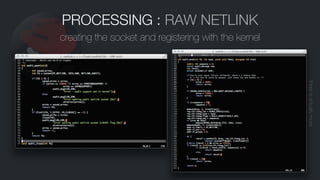 PROCESSING : RAW NETLINK
creating the socket and registering with the kernel
thereisactuallymore
 