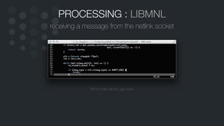 PROCESSING : LIBMNL
receiving a message from the netlink socket
libmnl does all the ugly work
 