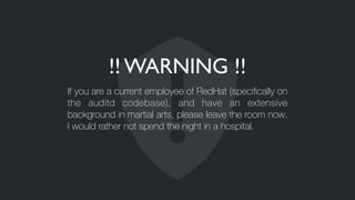 !! WARNING !!
If you are a current employee of RedHat (speciﬁcally on
the auditd codebase), and have an extensive
background in martial arts, please leave the room now.
I would rather not spend the night in a hospital.
 