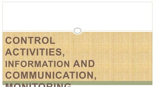 CONTROL
ACTIVITIES,
INFORMATION AND
COMMUNICATION,
 