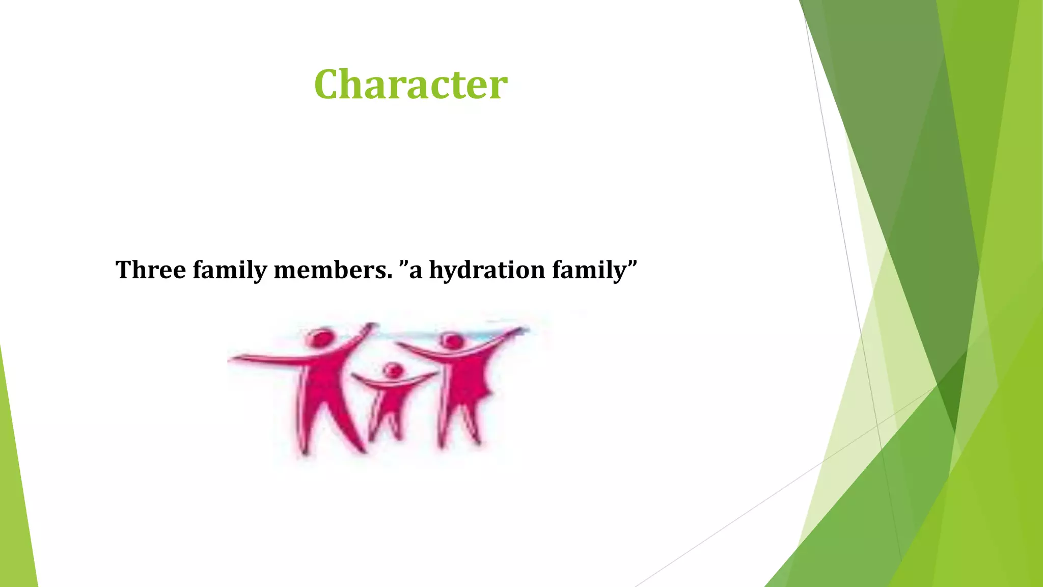 Character 
Three family members. ”a hydration family” 
 