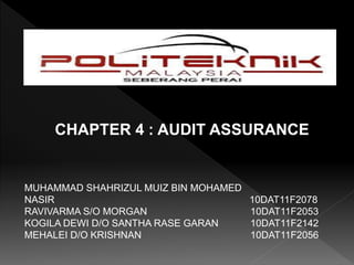 CHAPTER 4 : AUDIT ASSURANCE 
MUHAMMAD SHAHRIZUL MUIZ BIN MOHAMED 
NASIR 10DAT11F2078 
RAVIVARMA S/O MORGAN 10DAT11F2053 
KOGILA DEWI D/O SANTHA RASE GARAN 10DAT11F2142 
MEHALEI D/O KRISHNAN 10DAT11F2056 
 