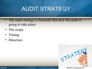 AUDIT STRATEGY
• The audit strategy is basically that how the audit is
going to take place
• The scope
• Timing
• Direction
 