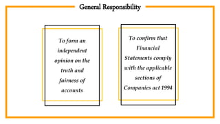 General Responsibility
To form an
independent
opinion on the
truth and
fairness of
accounts
To confirm that
Financial
Statements comply
with the applicable
sections of
Companies act 1994
 