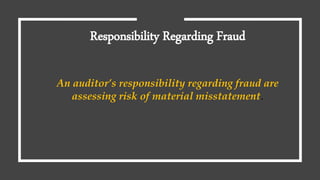 Responsibility Regarding Fraud
An auditor’s responsibility regarding fraud are
assessing risk of material misstatement.
 