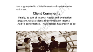 resources required to obtain the services of a private sector
institution.
Client Comments
Finally, as part of Internal Audit's self-evaluation
program, we ask clients to comment on Internal
Audit's performance. This feedback has proven to be
 