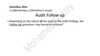 Columbus,Ohio
11,000 Members, $38 Millionin Assets
Audit Follow up
• Depending on the nature of the audit or the audit findings, the
Follow-Up procedure may formal or informal”.
 