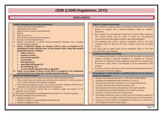 Page 79
(SEBI (LODR) Regulations, 2015)
1 Content of Management Discussion and Analysis
1. Industry structure and developments.
2. Opportunities and Threats.
3. Segment–wise or product-wise performance.
4. Outlook
5. Risks and concerns.
6. Internal control systems and their adequacy.
7. Discussion on financial performance.
8. Material developments in Human Resources/Industrial Relations front, including
number of people employed.
9. Details of significant changes (i.e. change of 25% or more as compared to the
immediately previous financial year) in key financial ratios, along with detailed
explanations therefor, including:
 Debtors Turnover
 Inventory Turnover
 Interest Coverage Ratio
 Current Ratio
 Debt Equity Ratio
 Operating Profit Margin (%)
 Net Profit Margin (%)
 or sector-specific equivalent ratios, as applicable.
10. Details of any change in Return on Net Worth as compared to the immediately
previous financial year along with a detailed explanation thereof.
2 CEO/CFO Certification to Board
(a) They have reviewed F.S. & CFS and that to the best of their knowledge & belief:
 These statements do not contain any materially untrue statement or omit any material
fact or contain statements that might be misleading.
 These statements together present a true and fair view of the company’s affairs & are in
compliance with existing AS, applicable laws and regulations.
(b) There are no transactions entered that are fraudulent, illegal and violative of the
company’s code of conduct.
(c) They accept responsibility for establishing & maintaining IC w.r.t. financial reporting.
(d) They have indicated to the auditors & A.C.:
 Significant changes in I.C.
 Significant changes in accounting policies during the year.
 Instances of significant fraud.
MISCELLANEOUS
3 Report on Corporate Governance
 There shall be a separate section on Corporate Governance in the Annual
Reports of company, with a detailed compliance report on Corporate
Governance.
 Non-compliance of any mandatory requirement of SEBI (LODR) regulations
with reasons thereof and the extent to which the non-mandatory
requirements have been adopted should be specifically highlighted.
 The companies shall submit a quarterly compliance report to the stock
exchanges within 15 days from the close of quarter as per the prescribed
format.
The report shall be signed either by the Compliance Officer or the Chief
Executive Officer of the company.
4 Compliance Certificate from Auditor
 The company shall obtain a certificate from either the auditors or practicing
company secretaries regarding compliance of conditions of corporate
governance as stipulated in these regulations and annex the certificate with
the directors’ report, which is sent annually to all the shareholders of the
company.
 The same certificate shall also be sent to the Stock Exchanges along with the
annual report filed by the company.
5 Circumstances in which adverse or qualified statement can be issued on
Corporate Governance
1. Number of non-executive directors is < 50% of the strength of BOD.
2. A qualified and independent audit committee is not set up.
3. The chairman of the audit committee is not an independent director.
4. The audit committee does not meet four times a year.
5. Necessary powers not been vested by Board in the audit committee.
6. Time gap between two Board meetings is more than four months.
7. Director is a member of more than 10 committees.
8. Information of quarterly results is neither put on the company’s website nor
sent in a form so as to enable the Stock Exchange to put it on its own website.
9. The power of share transfer is not delegated to an officer or a committee or
to the registrar and share transfer agents.
 