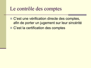 Le contrôle des comptes
 C’est une vérification directe des comptes,
afin de porter un jugement sur leur sincérité
 C’est la certification des comptes
 