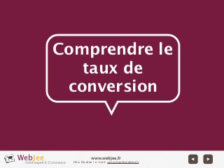Comprendre le
               taux de
             conversion



WebJee E-Commerce
 Votre expert
                                www.webjee.fr
                    Félix Nicolon | e-mail: consultant@webjee.fr
 