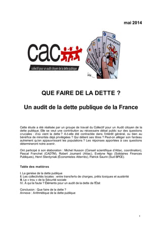 1
mai 2014
QUE FAIRE DE LA DETTE ?
Un audit de la dette publique de la France
Cette étude a été réalisée par un groupe de ...