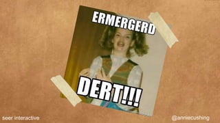 seer interactive   @anniecushing
 