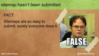 5. sitemap hasn’t been submitted

  FACT:
  Sitemaps are so easy to
  submit, surely everyone does it.




seer interactive                     @anniecushing
 