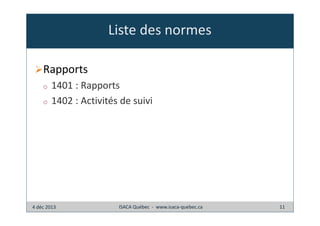 Liste des normes
Rapports
o
o

1401 : Rapports
1402 : Activités de suivi

4 déc 2013

ISACA Québec - www.isaca-quebec.ca

11

 