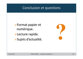 Conclusion et questions

Format papier et
numérique.
Lecture rapide.
Sujets d’actualité.

4 déc 2013

ISACA Québec - www.isaca-quebec.ca

25

 