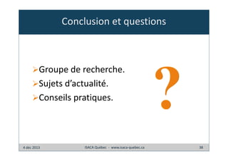 Conclusion et questions

Groupe de recherche.
Sujets d’actualité.
Conseils pratiques.

4 déc 2013

ISACA Québec - www.isaca-quebec.ca

38

 