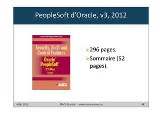 PeopleSoft d’Oracle, v3, 2012

296 pages.
Sommaire (52
pages).

4 déc 2013

ISACA Québec - www.isaca-quebec.ca

41

 