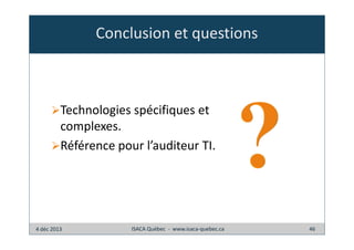 Conclusion et questions

Technologies spécifiques et
complexes.
Référence pour l’auditeur TI.

4 déc 2013

ISACA Québec - www.isaca-quebec.ca

46

 