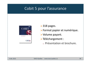 Cobit 5 pour l’assurance

318 pages.
Format papier et numérique.
Volume payant.
Téléchargement :
o Présentation et brochure.

4 déc 2013

ISACA Québec - www.isaca-quebec.ca

58

 