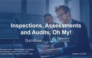 QuickBase Confidential and Proprietary1
Inspections, Assessments
and Audits, Oh My!
October 12, 2016
Marykate Gass | Sales Engineer, QuickBase
Scott Burday | Client Solutions, Trinity
Charles Guilbert | Solution Architect, Trinity
 