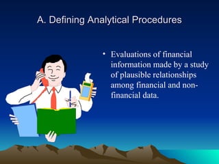 A. Defining Analytical Procedures


              • Evaluations of financial
                information made by a study
                of plausible relationships
                among financial and non-
                financial data.
 
