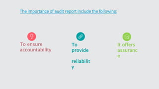 To ensure
accountability
To
provide
reliabilit
y
It offers
assuranc
e
The importance of audit report include the following:
 
