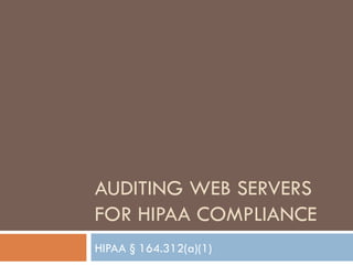 AUDITING WEB SERVERS
FOR HIPAA COMPLIANCE
HIPAA § 164.312(a)(1)
 