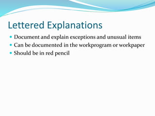 Lettered Explanations
 Document and explain exceptions and unusual items
 Can be documented in the workprogram or workpaper
 Should be in red pencil
 