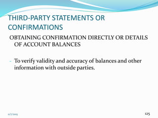 11/7/2015 125
THIRD-PARTY STATEMENTS OR
CONFIRMATIONS
OBTAINING CONFIRMATION DIRECTLY OR DETAILS
OF ACCOUNT BALANCES
- To verify validity and accuracy of balances and other
information with outside parties.
 