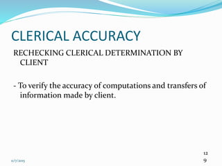 11/7/2015
12
9
CLERICAL ACCURACY
RECHECKING CLERICAL DETERMINATION BY
CLIENT
- To verify the accuracy of computations and transfers of
information made by client.
 