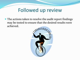 Followed up review
 The actions taken to resolve the audit report findings
may be tested to ensure that the desired results were
achieved.
 