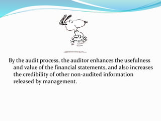 By the audit process, the auditor enhances the usefulness
and value of the financial statements, and also increases
the credibility of other non-audited information
released by management.
 