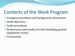 Contents of the Work Program
 Company procedures and background information
 Audit objectives
 Audit procedures
 Performance and results of work (including general
explanatory notes)
 Conclusions
 