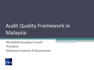 Audit Quality Framework in Malaysia Nik Mohd Hasyudeen Yusoff President Malaysian Institute of Accountants 