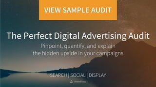 The Perfect Digital Advertising Audit
SEARCH | SOCIAL | DISPLAY
Pinpoint, quantify, and explain
the hidden upside in your campaigns
VIEW SAMPLE AUDIT
 