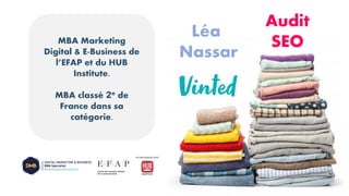 Audit
SEO
Léa
Nassar
MBA Marketing
Digital & E-Business de
l’EFAP et du HUB
Institute.
MBA classé 2e de
France dans sa
catégorie.
 