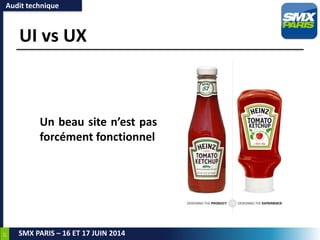 27
SMX PARIS – 16 ET 17 JUIN 2014
UI vs UX
Un beau site n’est pas
forcément fonctionnel
Audit technique
 